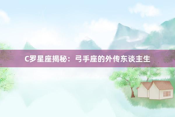 C罗星座揭秘：弓手座的外传东谈主生