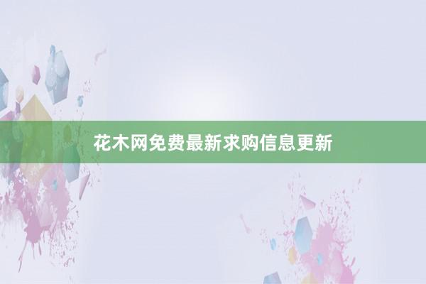花木网免费最新求购信息更新