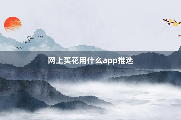 网上买花用什么app推选