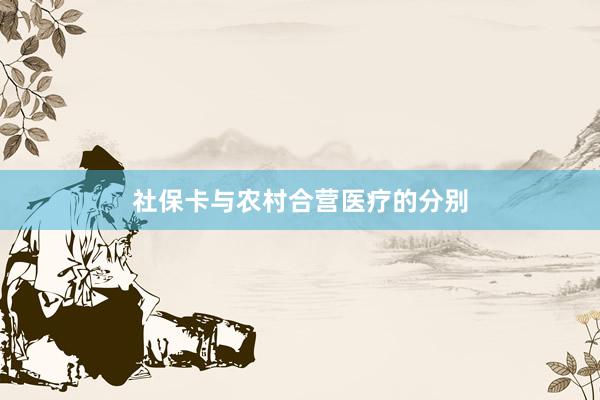 社保卡与农村合营医疗的分别