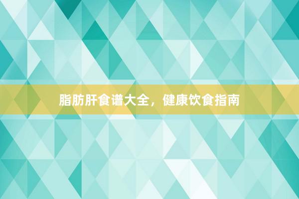 脂肪肝食谱大全，健康饮食指南