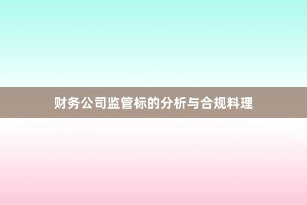 财务公司监管标的分析与合规料理