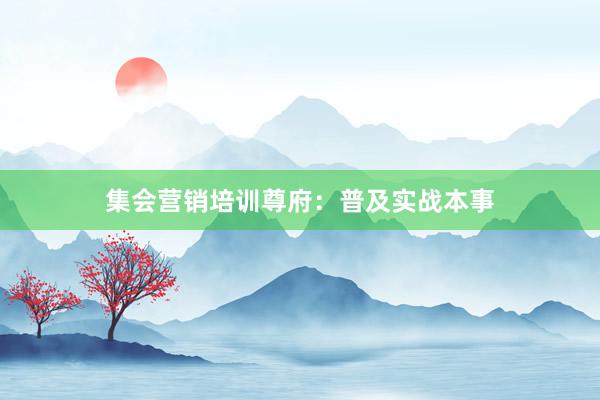 集会营销培训尊府：普及实战本事